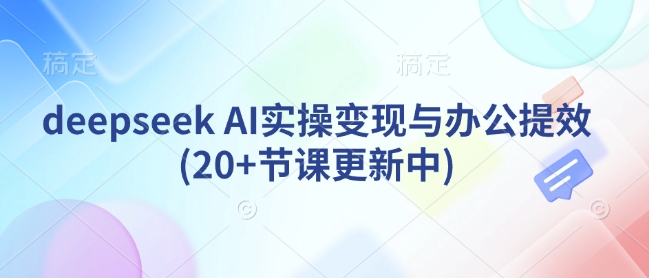 deepseek AI实操变现与办公提效(20+节课更新中)-创客聚集地