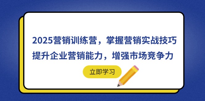 2025营销训练营，掌握营销实战技巧，提升企业营销能力，增强市场竞争力-创客聚集地