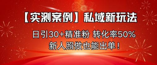 【实测案例】私域新玩法，日引30+精准粉，转化率50%，新人照做也能出单！-创客聚集地