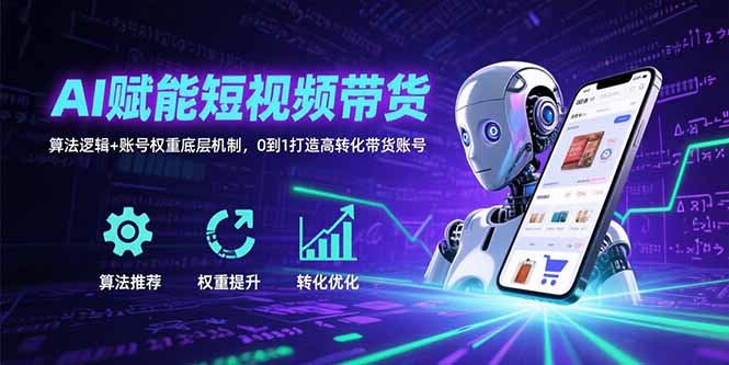 AI赋能短视频带货：算法逻辑+账号权重底层机制，0到1打造高转化带货账号-创客聚集地