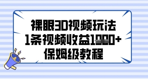 裸眼3D视频玩法，1条视频收益几张，保姆级教程-创客聚集地