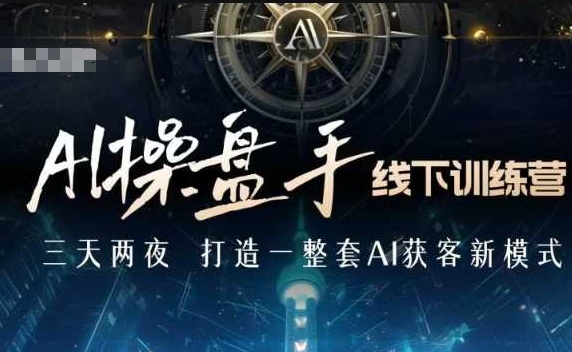 AI操盘手线下训练营，打造AI获客新模式，跟上ai时代，新商业-创客聚集地