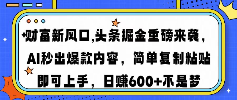 财富新风口,头条掘金重磅来袭AI秒出爆款内容简单复制粘贴即可上手，日…-创客聚集地