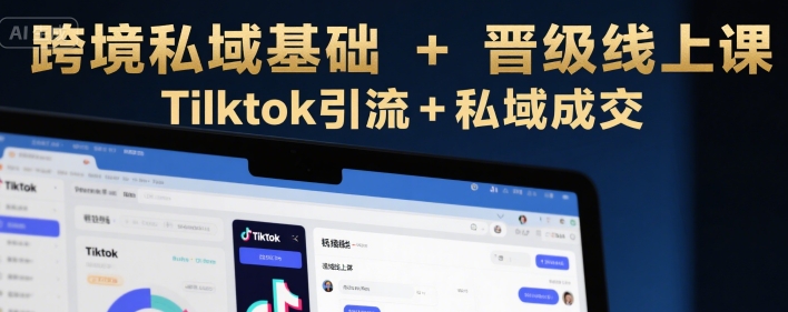 跨境私域基础+晋级线上课，Tilktok引流+私域成交-创客聚集地