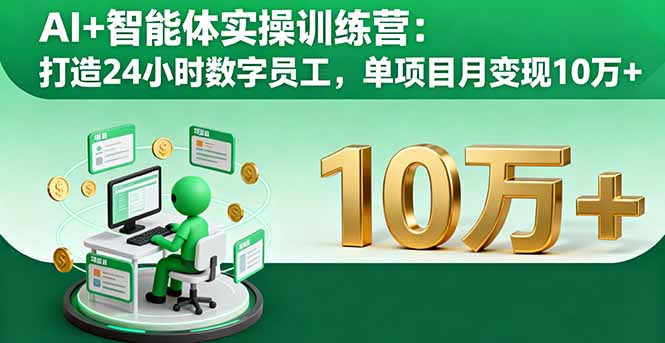 AI+智能体实操训练营：打造24小时数字员工，单项目月变现10万+-创客聚集地