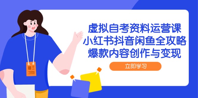 虚拟自考资料运营课，小红书抖音闲鱼全攻略，爆款内容创作与变现-创客聚集地