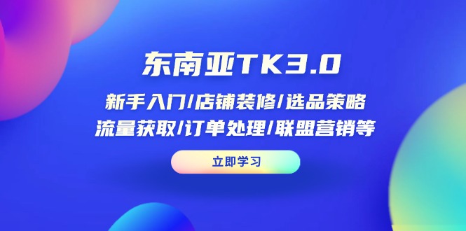 东南亚TK3.0：新手入门/店铺装修/选品策略/流量获取/订单处理/联盟营销等-创客聚集地