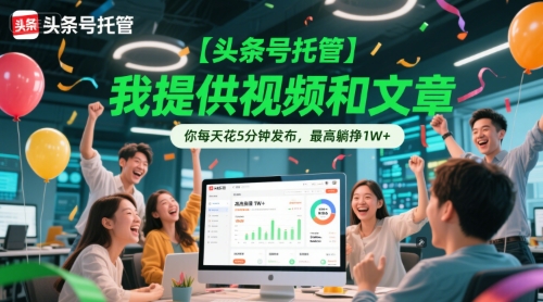 【头条号托管 】我提供视频和文章，你每天花5分钟发布，最高躺挣1W+【揭秘】-创客聚集地