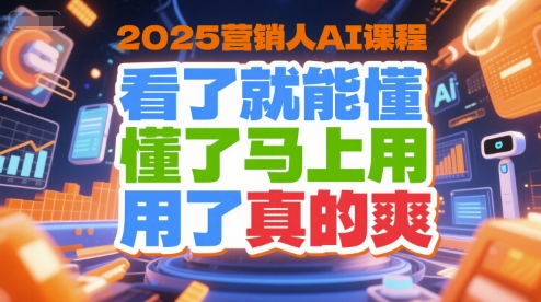 2025营销人AI课程,看了就能懂,懂了马上用,用了真的爽-创客聚集地