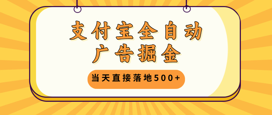 支付宝全自动广告掘金，当天直接落地500+，无需养鸡可矩阵放大操作-创客聚集地