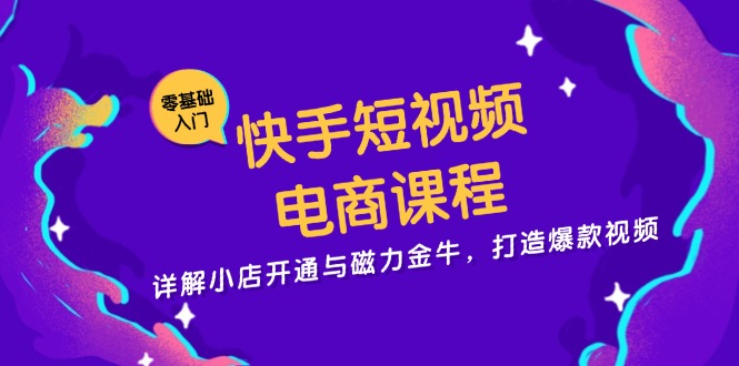 快手短视频电商课程，详解小店开通与磁力金牛，打造爆款视频-创客聚集地
