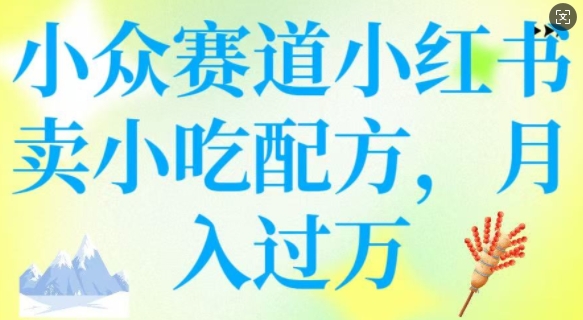 小众赛道小红书卖小吃配方，操作简单，月入过W-创客聚集地