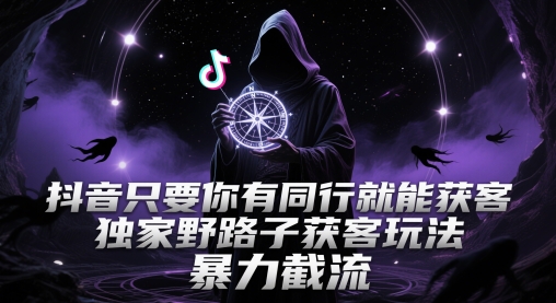 抖音只要你有同行就能获客，独家野路子获客玩法，暴力截流【揭秘】-创客聚集地
