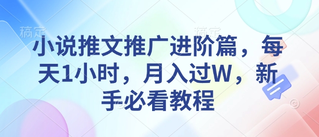 小说推文推广进阶篇，每天1小时，月入过W，新手必看教程-创客聚集地