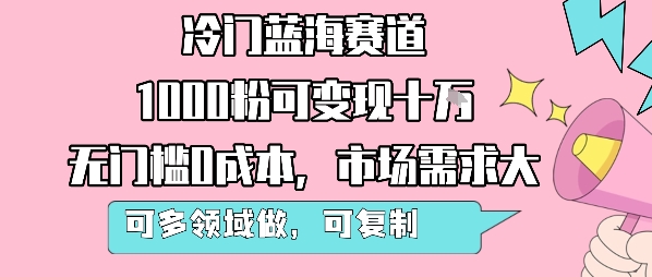 冷门蓝海赛道，1000粉可变现十W，无门槛0成本，市场需求大，可多领域做，可复制性强-创客聚集地