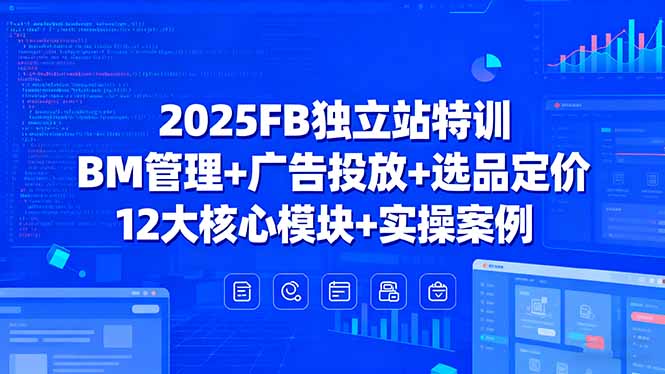 2025FB独立站特训，BM管理+广告投放+选品定价，12大核心模块+实操案例-创客聚集地