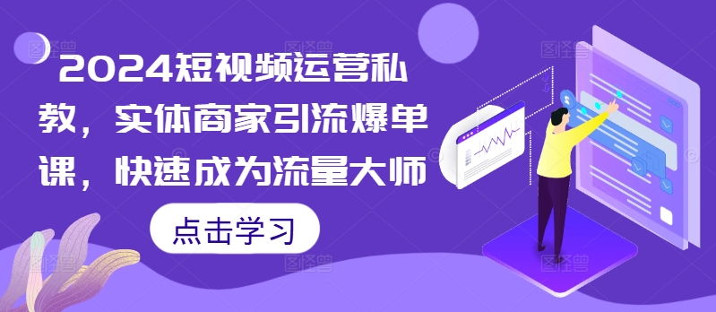 2024短视频运营私教，实体商家引流爆单课，快速成为流量大师-创客聚集地