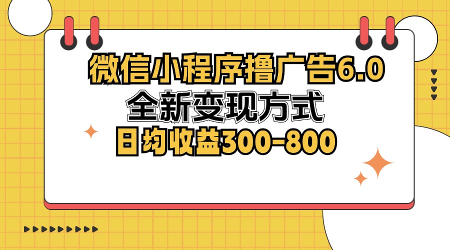 微信小程序撸广告6.0，全新变现方式，日均收益300-800-创客聚集地