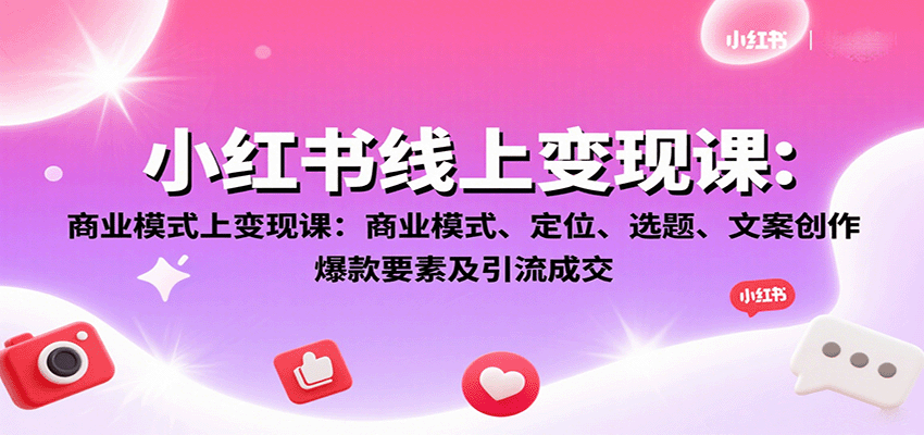 小红书线上变现课：商业模式、定位、选题、文案创作、爆款要素及引流成交-创客聚集地