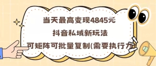 当天最高变现1k+，抖音私域新玩法，可矩阵可批量复制-创客聚集地