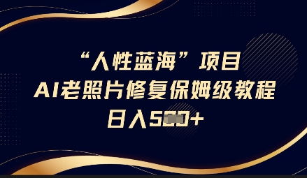 人性蓝海AI老照片修复项目保姆级教程，长期复购，轻松日入5张-创客聚集地