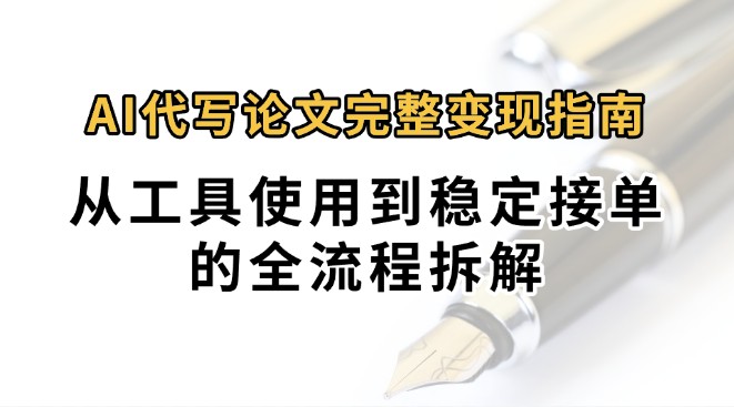 0投入月过万AI代写论文完整变现指南：从工具使用到稳定接单的全流程拆解-创客聚集地