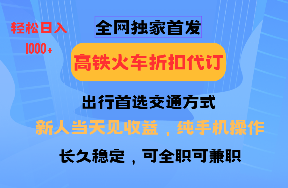 全网独家首发 全国高铁火车折扣代订 新手当日变现 纯手机操作 日入1000+-创客聚集地
