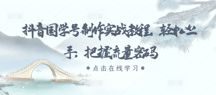 抖音国学号制作实战教程，轻松上手，把握流量密码-创客聚集地