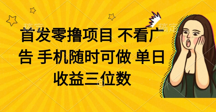 零撸项目 不看广告 手机随时可做 单日收益三位数-创客聚集地