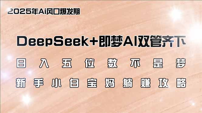 日入五位数不是梦，DeepSeek+即梦AI双管齐下，新手小白宝妈躺赚攻略-创客聚集地