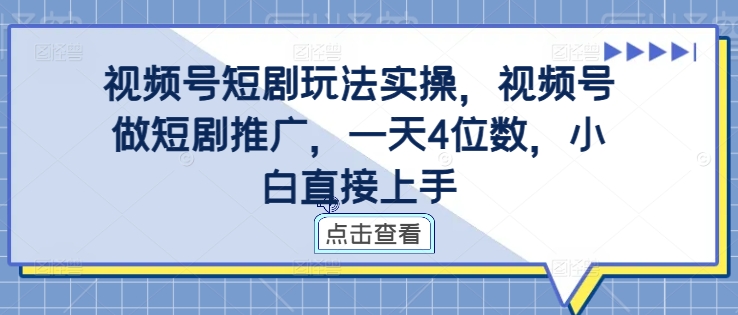 视频号短剧玩法实操，视频号做短剧推广，一天4位数，小白直接上手-创客聚集地