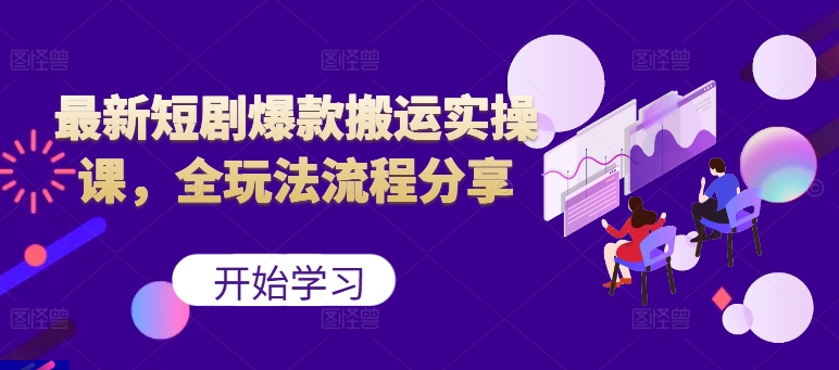 最新短剧爆款搬运实操课，全玩法流程分享(上)-创客聚集地