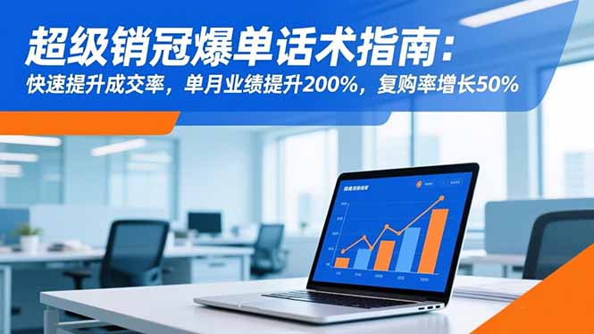 超级销冠爆单话术指南：快速提升成交率，单月业绩提升200%，复购率增长50%-创客聚集地