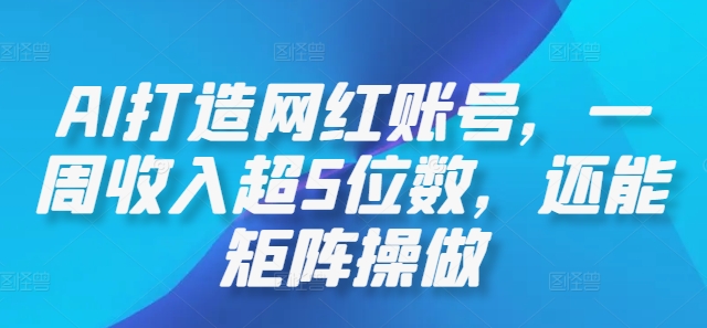AI打造网红账号，一周收入超5位数，还能矩阵操做-创客聚集地