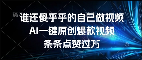 谁还傻乎乎的自己做视频？AI一键原创爆款视频，条条点赞过万，简单方便，好操作【揭秘】-创客聚集地