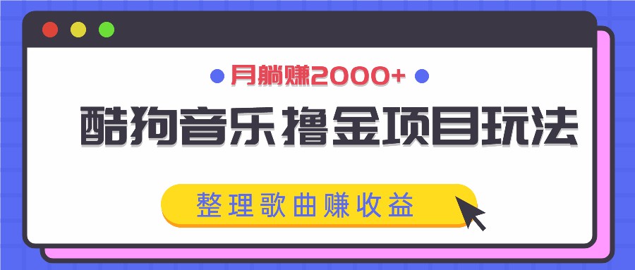 酷狗音乐撸金项目玩法，整理歌曲赚收益，月躺赚2000+-创客聚集地
