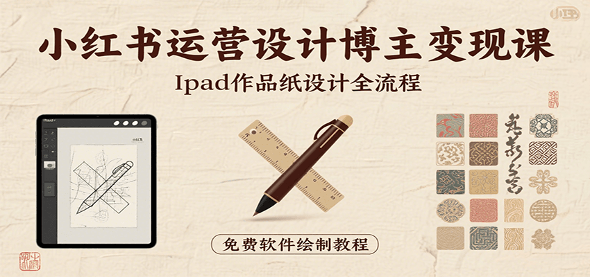 小红书运营设计博主变现课：iPad 上手作品纸设计，含全流程及细节技巧，避坑少绕路-创客聚集地