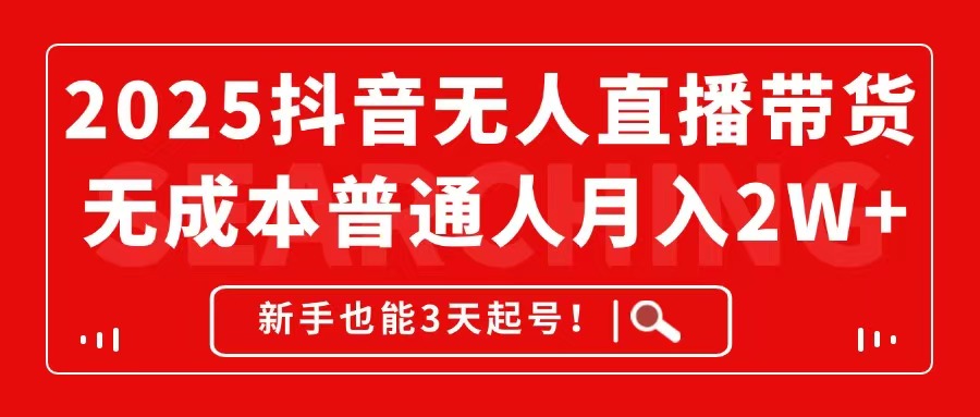 2025抖音无人直播带货，无成本月入2W+，新手也能3天起号！-创客聚集地
