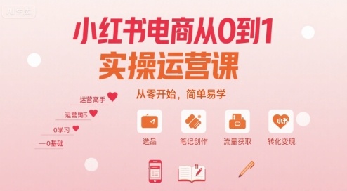 小红书电商从0到1实操运营课，从零开始，简单易学-创客聚集地