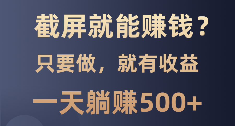 截屏就能赚钱？0门槛，只要做，100%有收益的一个项目，一天躺赚500+-创客聚集地