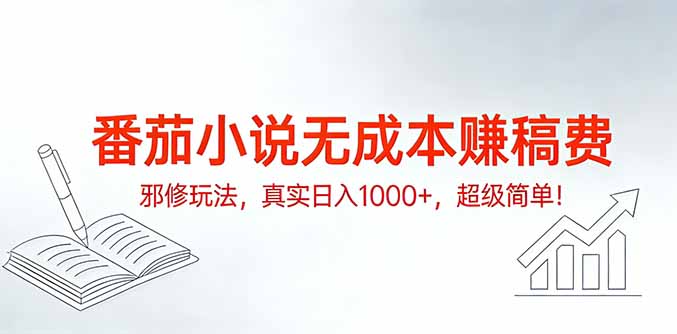番茄小说无成本赚稿费邪修玩法，真实日入1000+，超级简单！-创客聚集地