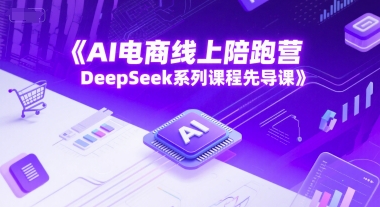 AI电商线上陪跑营，DeepSeek系列课程先导课-创客聚集地