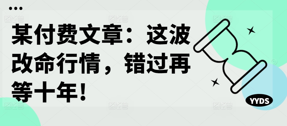某付费文章：这波改命行情，错过再等十年!-创客聚集地