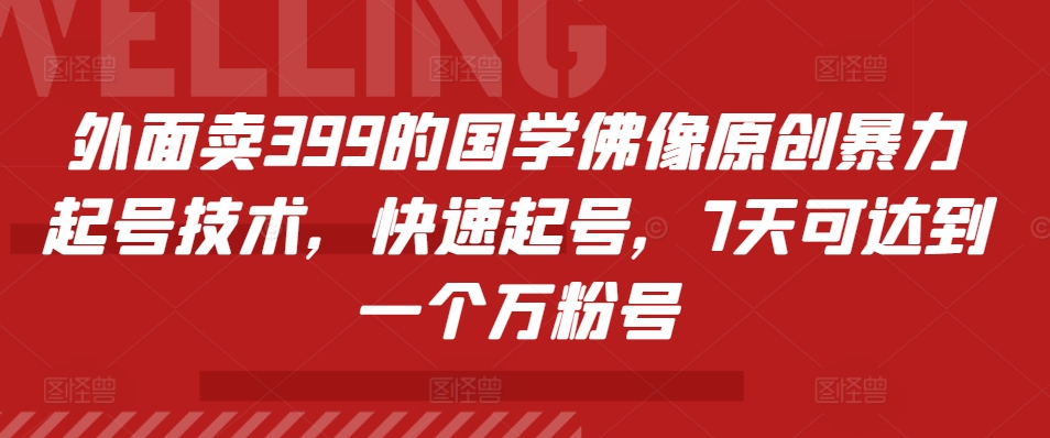 外面卖399的国学佛像原创暴力起号技术，快速起号，7天可达到一个万粉号-创客聚集地