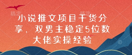 小说推文项目干货分享，双男主稳定5位数大佬实操经验-创客聚集地