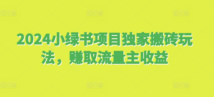 2024小绿书项目独家搬砖玩法，赚取流量主收益-创客聚集地