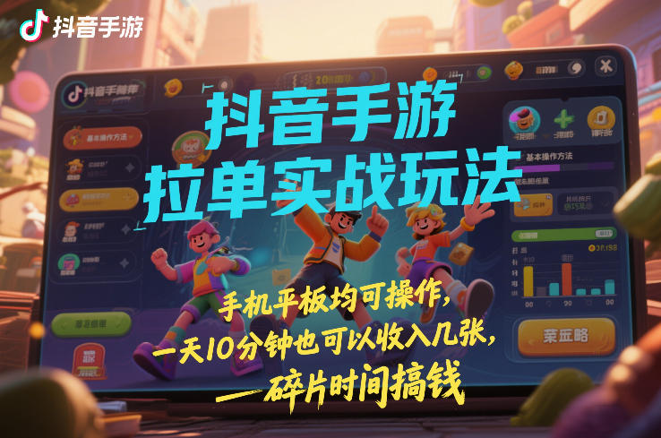 抖音手游拉单实战玩法，手机平板均可操作，一天10分钟也可以收入几张，碎片时间搞钱【揭秘】-创客聚集地