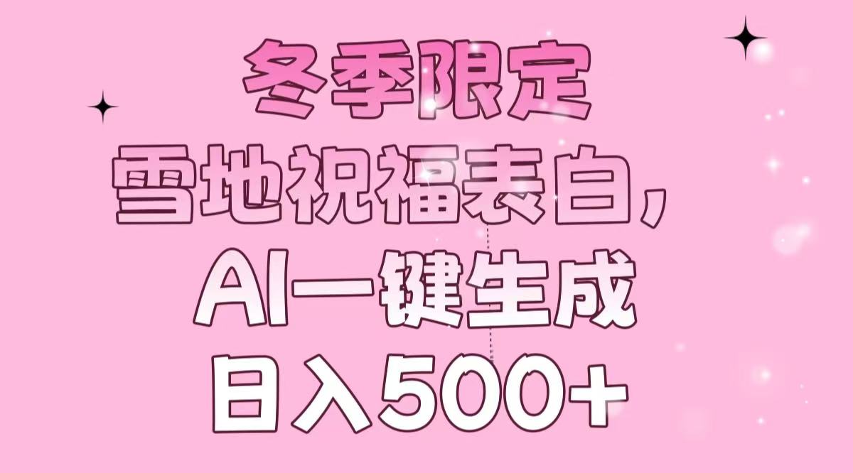 冬季限定，雪地祝福表白，AI一键生成，日入500+-创客聚集地
