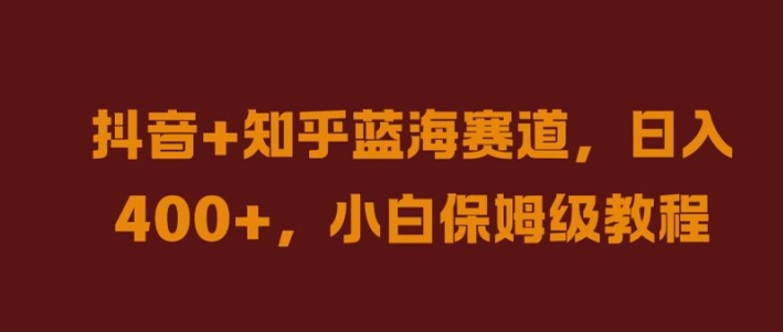 抖音+知乎蓝海赛道，日入几张，小白保姆级教程【揭秘】-创客聚集地