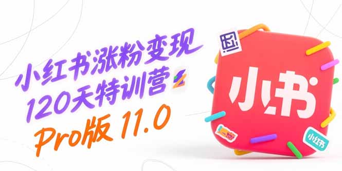 小红书涨粉变现120天特训营Pro版11.0：从0到1掌握平台运营,内容制作和变现-创客聚集地